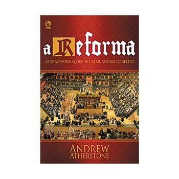 A Reforma - As Transformações de um Mundo em Conflito. De Andrew Atherstone, CPAD