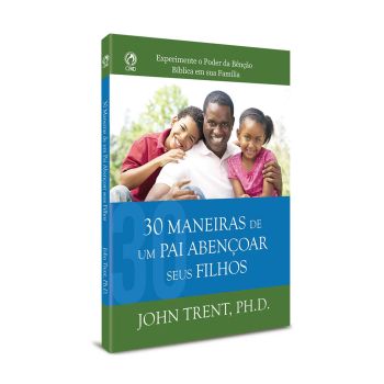 30 Maneiras de um Pai Abençoar seus Filhos. De John Trent, PH.D., CPAD