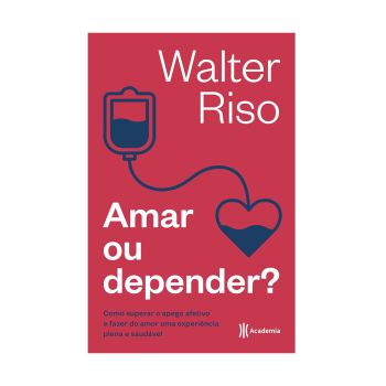 Amar ou depender: Como superar o apego afetivo e fazer do amor uma experiência plena e saudável. De Walter Riso, Academia