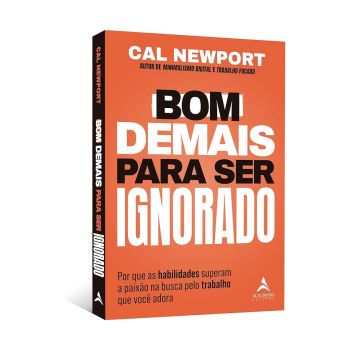 Bom Demais para Ser Ignorado: Por que as habilidades superam a paixão na busca pelo trabalho que você adora. De Cal Newport, Alta Books