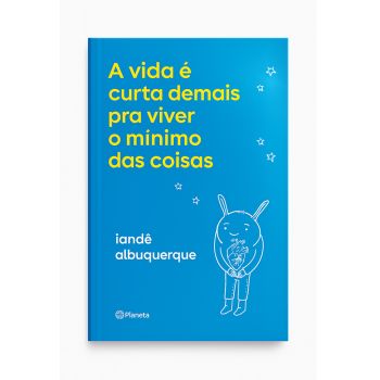 A Vida &eacute; Curta Demais pra Viver o M&iacute;nimo das Coisas. De Iand&ecirc; Albuquerque, Editora Planeta
