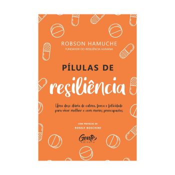 P&iacute;lulas de Resili&ecirc;ncia: Uma Dose Di&aacute;ria de Calma, For&ccedil;a e Felicidade para Viver Melhor e com Menos Preocupa&ccedil;&otilde;es. De Robson Hamuche. Editora Gente