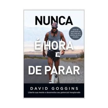 Nunca é Hora de Parar. De David Goggins. Editora Sextante