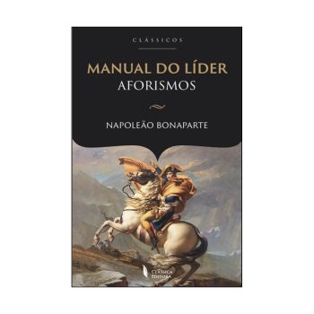 Manual do Lider : Aforismos. De Napoleão Bonaparte. Classica Editora