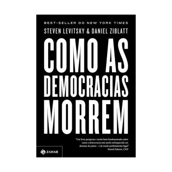 Como as Democracias Morrem. De Steven Levitsky e Daniel Ziblatt. Editora Zahar