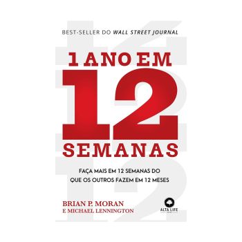 1 Ano em 12 Semanas: Faça Mais em 12 Semanas do que os Outros Fazem em 12 Meses. De Brian P. Moran e Michael Lennington, Editora Alta Life