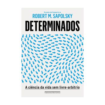 Determinados: a Ciência da Vida sem Livre-arbítrio. De Robert M. Sapolsky, Companhia Das Letras