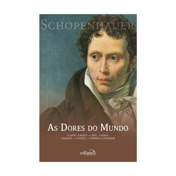 As Dores do Mundo: o Amor - a Morte - a Arte - a Moral - a Religião - a Política - o Homem e a Sociedade. De Arthur Schopenhauer, Editora Edipro