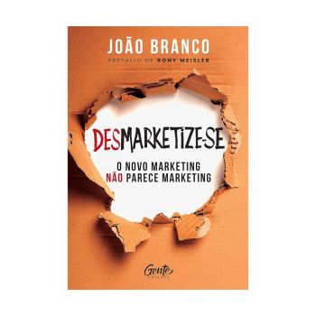 Desmarketize-se: O Novo Marketing não Parece Marketing. De João Branco, Editora Gente