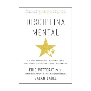 Disciplina Mental: Um Guia Prático para Desenvolver a Excelência e Alcançar o Alto Desempenho. De Alan Eagle e Eric Potterat, Editora Sextante