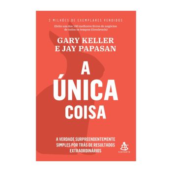 A Única Coisa: A Verdade Surpreendentemente Simples por Trás de Resultados Extraordinários. De Gary Keller e Jay Papasan, Editora Sextante