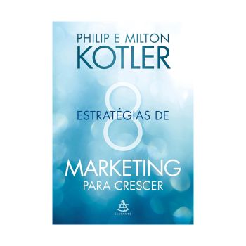 8 Estratégias de Marketing para Crescer: Dicas Práticas para Desenvolver seu Negócio. De Philip Kotler e Milton Kotler, Editora Sextante