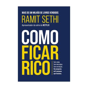 Como Ficar Rico: Sem Culpa. Sem Desculpas. Sem Enrolação. Um Programa de 6 Semanas que Funciona. De Ramit Sethi, Editora Sextante