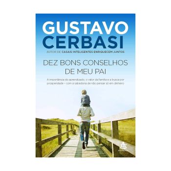 Dez Bons Conselhos de meu Pai: a Importância do Aprendizado, o Valor da Família e a Busca por Prosperidade – Com a Sabedoria de não Pensar só em Dinheiro. De Gustavo Cerbasi, Editora Sextante