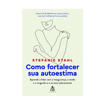 Como Fortalecer sua Autoestima: Aprenda a Lidar com a Insegurança, o Medo e a Vergonha e a se Amar Plenamente. De Stefanie Stahl, Editora Sextante