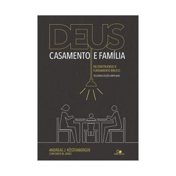 Deus, Casamento e Família 2ª Edição. De Andreas J. Köstenberger