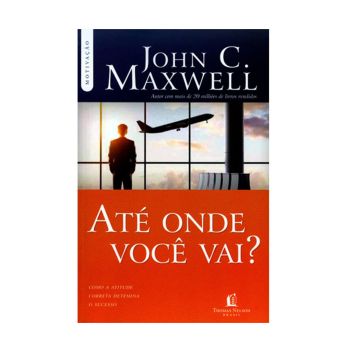 Até onde você vai? De  John C. Maxwell, Thomas Nelson