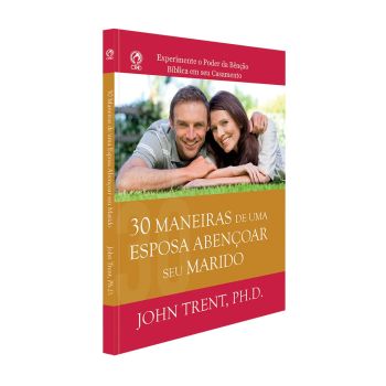 30 Maneiras de uma Esposa Abençoar Seu Marido. John Trent, Ph.D.