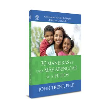 30 Maneiras de uma Mãe Abençoar Seus Filhos. John Trent, Ph.D.