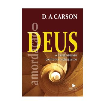 O Deus Amorda&ccedil;ado: O Cristianismo Confronta o Pluralismo. De D. A. Carson, Shedd Publica&ccedil;&otilde;es