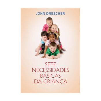 As Sete Necessidades Básicas da Criança. De John Drescher