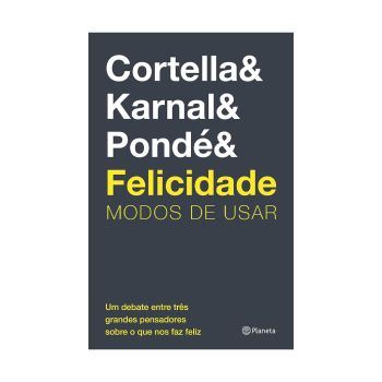 Felicidade: Modos de usar. De Mario Sergio Cortella, Leandro Karnal & Luiz Felipe Pondé, Planeta