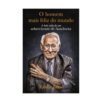 O Homem Mais Feliz do Mundo: A Bela Vida de um Sobrevivente de Auschwitz. De Eddie Jaku, Intrínseca