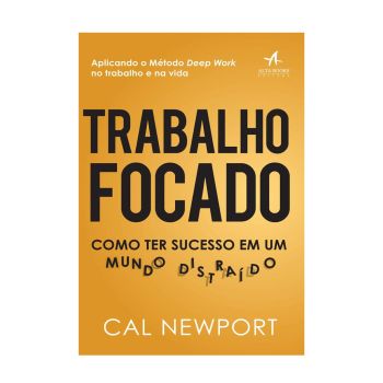 Trabalho focado: como ter sucesso em um mundo distraído. De Cal Newport, Alta Books