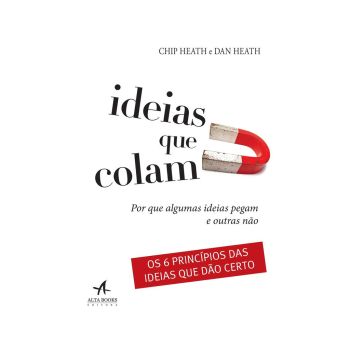 Ideias que colam: por que algumas ideias pegam e outras não. De Chip Heath, Alta Books