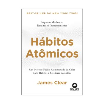 Hábitos Atômicos: Um Método Fácil e Comprovado de Criar Bons Hábitos e Se Livrar dos Maus. De James Clear. Alta Life