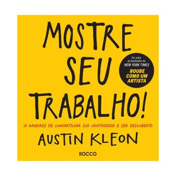 Mostre seu Trabalho!: 10 Maneiras de Compartilhar sua Criatividade e ser Descoberto. De Austin Kleon, Editora Rocco