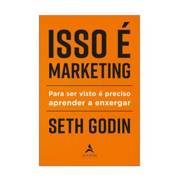 Isso é marketing: para ser visto é preciso aprender a enxergar. De Seth Godin, Alta Books