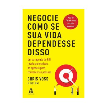 Negocie como se sua vida dependesse disso: Um ex-agente do FBI revela as técnicas da agência para convencer as pessoas. De Chris Voss & Tahl Raz, Editora Sextante