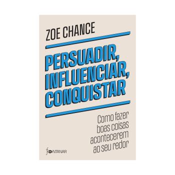 Persuadir, influenciar, conquistar: Como fazer boas coisas acontecerem ao seu redor. De Zoe Chance, Fontanar
