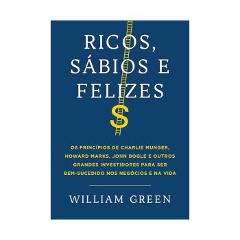 Ricos, sábios e felizes: Os princípios de Charlie Munger, Howard Marks, John Bogle e outros grandes investidores para ser bem-sucedido nos negócios e na vida. De William Green, Editora Sextante
