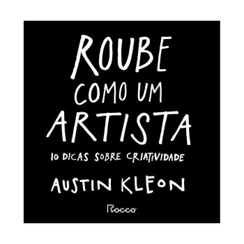 Roube como um Artista: 10 Dicas Sobre Criatividade. De Austin Kleon, Editora‎ Rocco