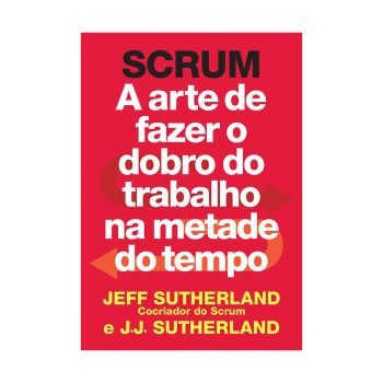 Scrum: A arte de fazer o dobro do trabalho na metade do tempo. De Jeff Sutherland & J. J. Sutherland