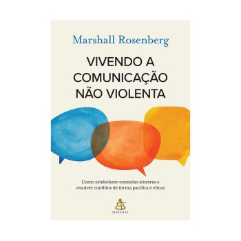 Vivendo a comunicação não violenta: Como estabelecer conexões sinceras e resolver conflitos de forma pacífica e eficaz. De Marshall Rosenberg, Editora Sextante