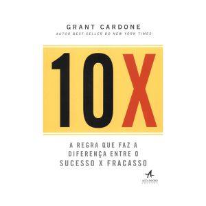 10X: A regra que faz a diferença entre o sucesso x fracasso. De Grant Cardone, Alta Books