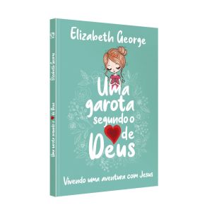 Uma Garota Segundo o Coração de Deus. Elizabeth George