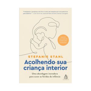 Acolhendo sua criança interior: Uma abordagem inovadora para curar as feridas da infância. De Stefanie Stahl, Editora Sextante