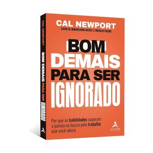 Bom Demais para Ser Ignorado: Por que as habilidades superam a paixão na busca pelo trabalho que você adora. De Cal Newport, Alta Books
