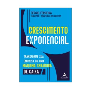 Crescimento Exponencial: Transforme sua Empresa em uma Máquina Geradora de Caixa. De Sérgio Ferreira. Editora ‏Alta Books