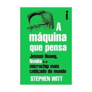 A Máquina que Pensa: Jensen Huang, Nvidia e o Microchip Mais Cobiçado do Mundo. De Stephen Witt. Editora Intrínseca