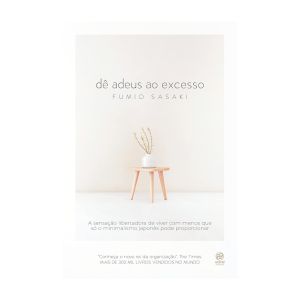 Dê Adeus ao Excesso: A Sensação Libertadora de Viver com Menos que só o Minimalismo Japonês Pode Proporcionar. De Fumio Sasaki. Editora Astral Cultural