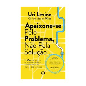 Apaixone-se pelo Problema, não pela Solução. De Uri Levine. Citadel Editora