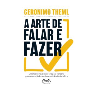 A Arte de Falar e Fazer: Uma Teoria Revolucionária para Vencer a Procrastinação Baseada em Evidência Científica. De Geronimo Theml. Editora Gente