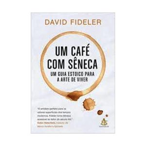 Um Café com Sêneca: Um Guia Estoico para a Arte de Viver. De David Fideler. Editora Sextante