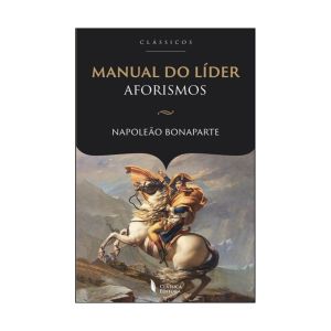 Manual do Lider : Aforismos. De Napoleão Bonaparte. Classica Editora