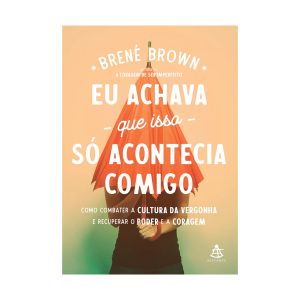 Eu Achava que Isso só Acontecia Comigo. De Dra. Brené Brown. Editora Sextante